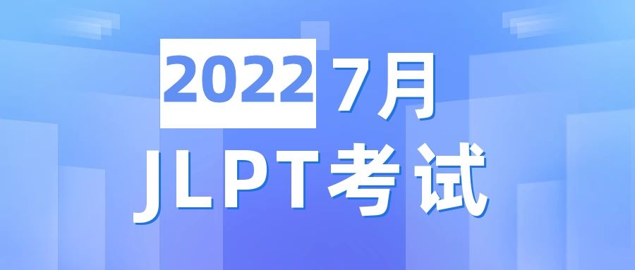 2022年7月JLPT考试时间已公布，什么时候开始报名呢？